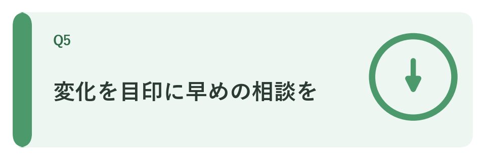 変化を目印に早めの相談を
